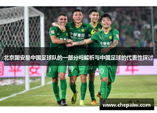 北京国安是中国足球队的一部分吗解析与中国足球的代表性探讨