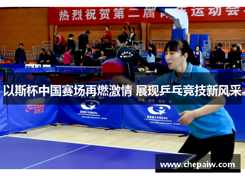 以斯杯中国赛场再燃激情 展现乒乓竞技新风采