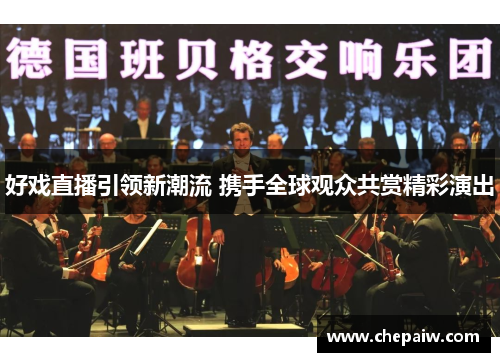 好戏直播引领新潮流 携手全球观众共赏精彩演出