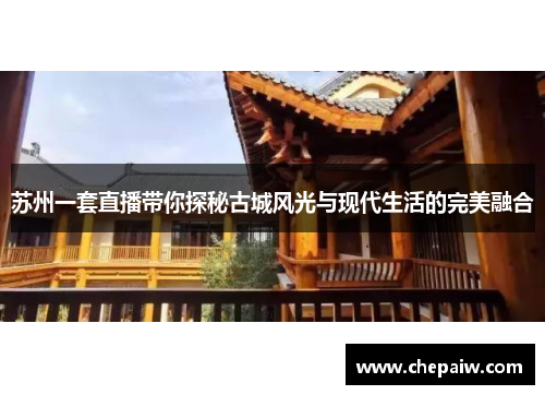 苏州一套直播带你探秘古城风光与现代生活的完美融合