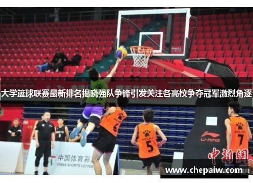 大学篮球联赛最新排名揭晓强队争锋引发关注各高校争夺冠军激烈角逐