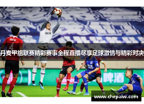 丹麦甲组联赛精彩赛事全程直播尽享足球激情与精彩对决