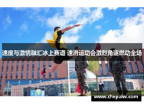 速度与激情融汇冰上赛道 速滑运动会激烈角逐燃动全场