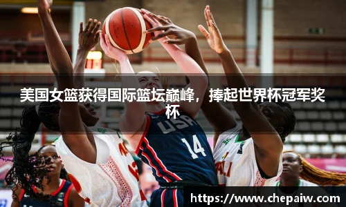 美国女篮获得国际篮坛巅峰，捧起世界杯冠军奖杯