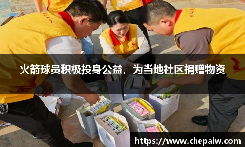 火箭球员积极投身公益，为当地社区捐赠物资