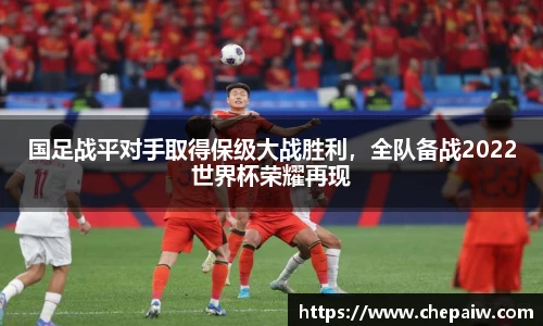 国足战平对手取得保级大战胜利，全队备战2022世界杯荣耀再现