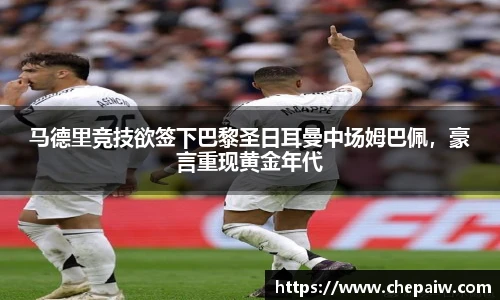 马德里竞技欲签下巴黎圣日耳曼中场姆巴佩，豪言重现黄金年代