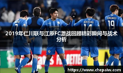 2019年仁川联与江原FC激战回顾精彩瞬间与战术分析