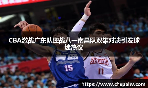 CBA激战广东队迎战八一南昌队双雄对决引发球迷热议