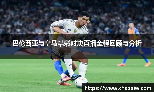 巴伦西亚与皇马精彩对决直播全程回顾与分析