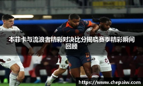 本菲卡与流浪者精彩对决比分揭晓赛季精彩瞬间回顾