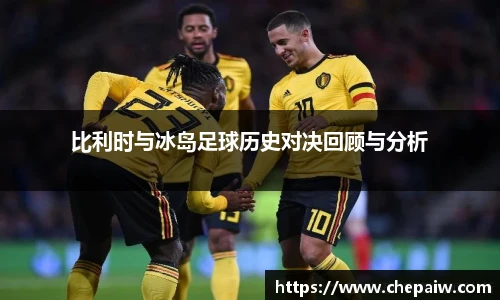比利时与冰岛足球历史对决回顾与分析