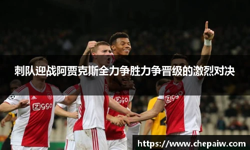刺队迎战阿贾克斯全力争胜力争晋级的激烈对决