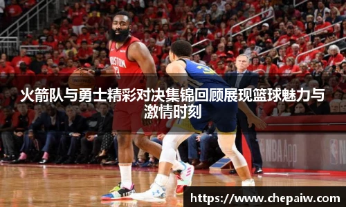 火箭队与勇士精彩对决集锦回顾展现篮球魅力与激情时刻