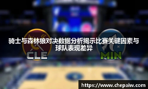 骑士与森林狼对决数据分析揭示比赛关键因素与球队表现差异